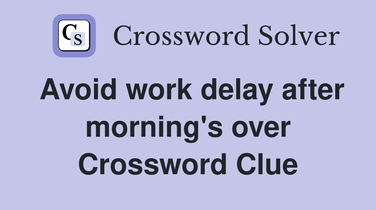 Avoid work delay after morning's over Crossword Clue Answers